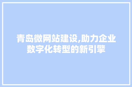 青岛微网站建设,助力企业数字化转型的新引擎 青岛微网站建设,助力企业数字化转型的新引擎 百度SEO