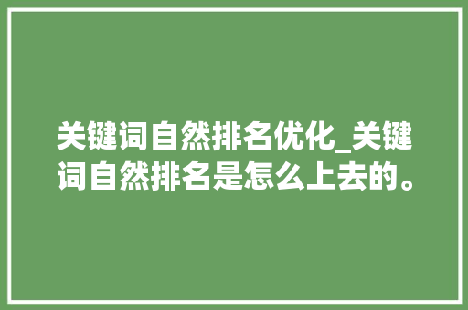 关键词自然排名优化_关键词自然排名是怎么上去的。 关键词自然排名优化_关键词自然排名是怎么上去的。 SEO关键词