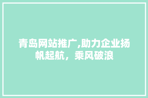 青岛网站推广,助力企业扬帆起航，乘风破浪 青岛网站推广,助力企业扬帆起航，乘风破浪 必应SEO