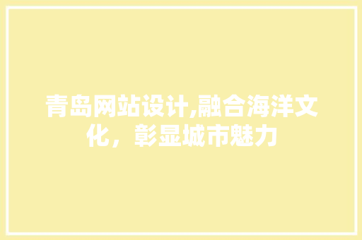青岛网站设计,融合海洋文化，彰显城市魅力 青岛网站设计,融合海洋文化，彰显城市魅力 SEO关键词