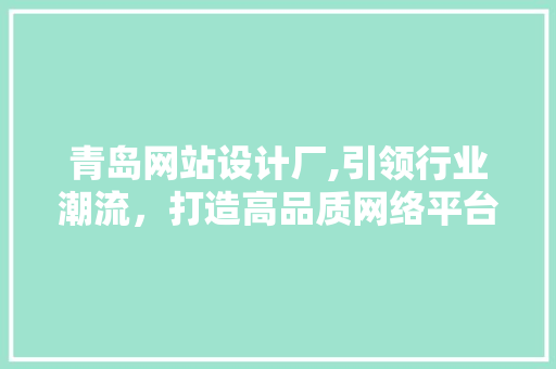青岛网站设计厂,引领行业潮流,打造高品质网络平台 网站建设公司 青岛网站设计厂,引领行业潮流,打造高品质网络平台 青岛网站设计厂,引领行业潮流,打造高品质网络平台 网站建设公司
