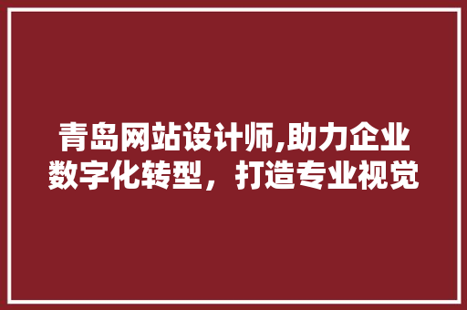 青岛网站设计师,助力企业数字化转型，打造专业视觉盛宴 青岛网站设计师,助力企业数字化转型，打造专业视觉盛宴 搜狗SEO