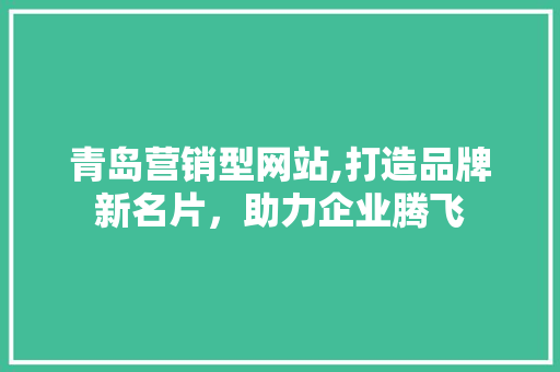 青岛营销型网站,打造品牌新名片，助力企业腾飞 青岛营销型网站,打造品牌新名片，助力企业腾飞 搜狗SEO