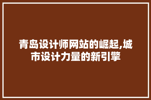 青岛设计师网站的崛起,城市设计力量的新引擎 网站建设公司 青岛设计师网站的崛起,城市设计力量的新引擎 青岛设计师网站的崛起,城市设计力量的新引擎 网站建设公司