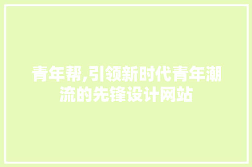 青年帮,引领新时代青年潮流的先锋设计网站 青年帮,引领新时代青年潮流的先锋设计网站 搜狗SEO
