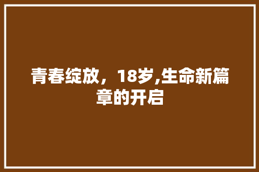青春绽放，18岁,生命新篇章的开启 青春绽放，18岁,生命新篇章的开启 百度SEO