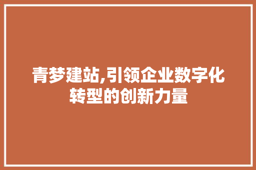 青梦建站,引领企业数字化转型的创新力量 青梦建站,引领企业数字化转型的创新力量 SEO关键词