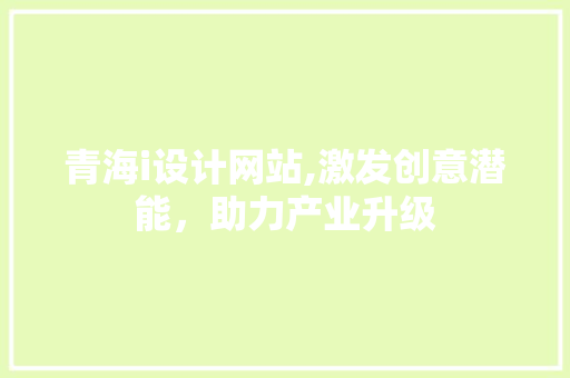 青海i设计网站,激发创意潜能，助力产业升级 青海i设计网站,激发创意潜能，助力产业升级 SEO关键词