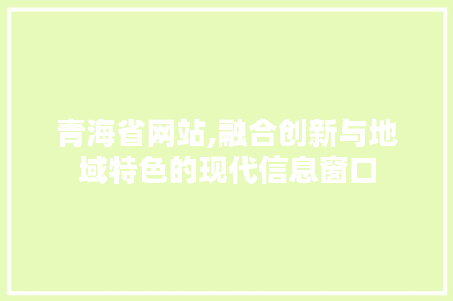 青海省网站,融合创新与地域特色的现代信息窗口 青海省网站,融合创新与地域特色的现代信息窗口 搜狗SEO