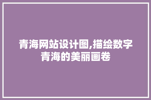 青海网站设计图,描绘数字青海的美丽画卷 青海网站设计图,描绘数字青海的美丽画卷 神马SEO