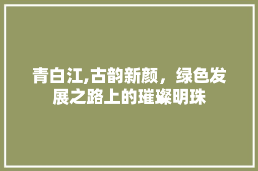青白江,古韵新颜，绿色发展之路上的璀璨明珠 青白江,古韵新颜，绿色发展之路上的璀璨明珠 SEO关键词
