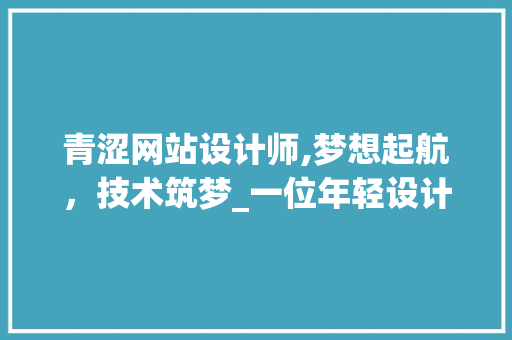 青涩网站设计师,梦想起航，技术筑梦_一位年轻设计师的成长之路 青涩网站设计师,梦想起航，技术筑梦_一位年轻设计师的成长之路 百度SEO