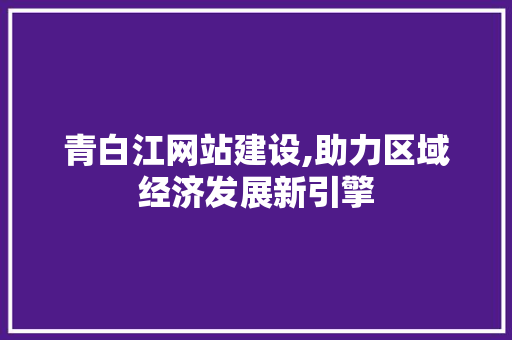 青白江网站建设,助力区域经济发展新引擎 青白江网站建设,助力区域经济发展新引擎 神马SEO