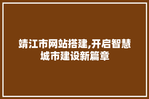 靖江市网站搭建,开启智慧城市建设新篇章 靖江市网站搭建,开启智慧城市建设新篇章 搜狗SEO