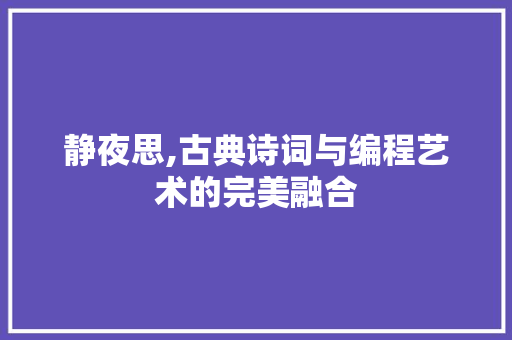 静夜思,古典诗词与编程艺术的完美融合 搜狗SEO 静夜思,古典诗词与编程艺术的完美融合 静夜思,古典诗词与编程艺术的完美融合 搜狗SEO