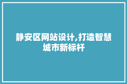 静安区网站设计,打造智慧城市新标杆 静安区网站设计,打造智慧城市新标杆 SEO关键词