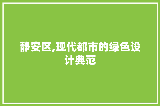 静安区,现代都市的绿色设计典范 静安区,现代都市的绿色设计典范 百度SEO