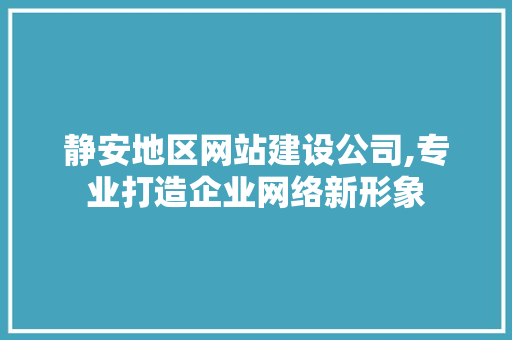 静安地区网站建设公司,专业打造企业网络新形象 静安地区网站建设公司,专业打造企业网络新形象 SEO关键词