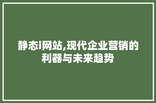 静态i网站,现代企业营销的利器与未来趋势 静态i网站,现代企业营销的利器与未来趋势 神马SEO