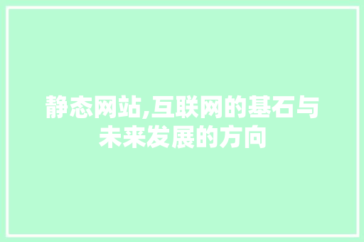 静态网站,互联网的基石与未来发展的方向 静态网站,互联网的基石与未来发展的方向 网站建设公司