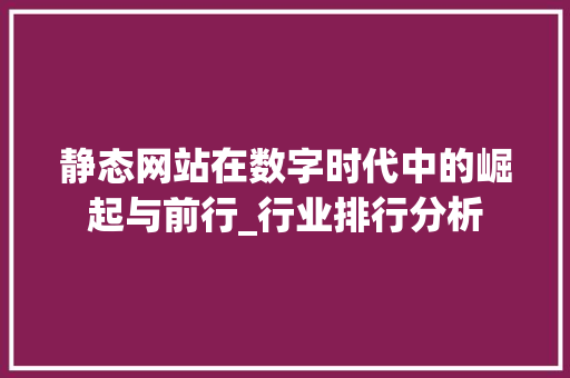 静态网站在数字时代中的崛起与前行_行业排行分析 静态网站在数字时代中的崛起与前行_行业排行分析 神马SEO