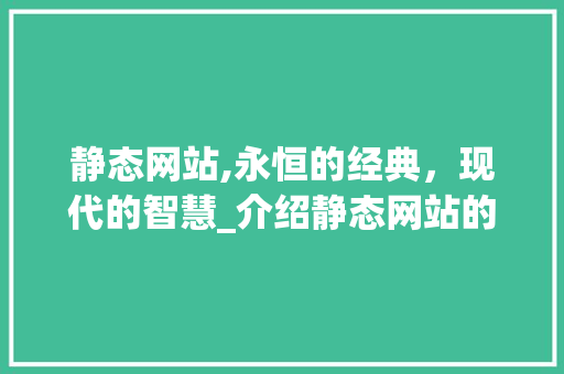 静态网站,永恒的经典，现代的智慧_介绍静态网站的魅力与价值 静态网站,永恒的经典，现代的智慧_介绍静态网站的魅力与价值 神马SEO