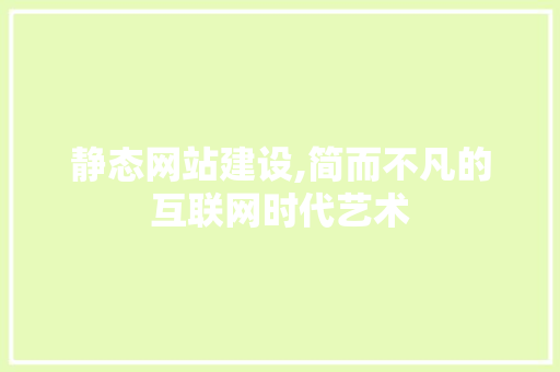 静态网站建设,简而不凡的互联网时代艺术 静态网站建设,简而不凡的互联网时代艺术 搜狗SEO
