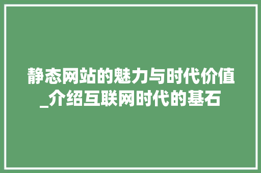 静态网站的魅力与时代价值_介绍互联网时代的基石 神马SEO 静态网站的魅力与时代价值_介绍互联网时代的基石 静态网站的魅力与时代价值_介绍互联网时代的基石 神马SEO