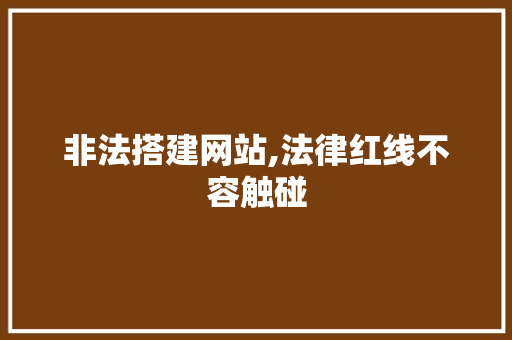 非法搭建网站,法律红线不容触碰 非法搭建网站,法律红线不容触碰 百度SEO
