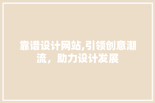 靠谱设计网站,引领创意潮流，助力设计发展 靠谱设计网站,引领创意潮流，助力设计发展 百度SEO
