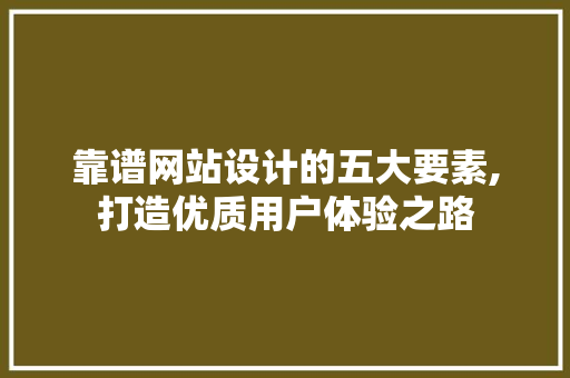 靠谱网站设计的五大要素,打造优质用户体验之路 靠谱网站设计的五大要素,打造优质用户体验之路 搜狗SEO