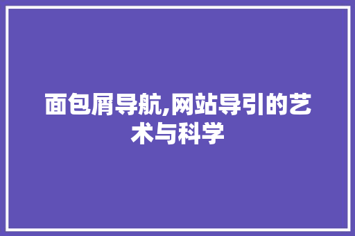 面包屑导航,网站导引的艺术与科学 面包屑导航,网站导引的艺术与科学 搜狗SEO