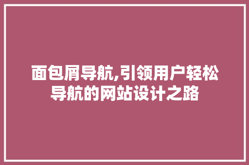 面包屑导航,引领用户轻松导航的网站设计之路 面包屑导航,引领用户轻松导航的网站设计之路 神马SEO