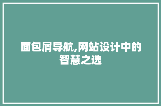 面包屑导航,网站设计中的智慧之选 面包屑导航,网站设计中的智慧之选 神马SEO