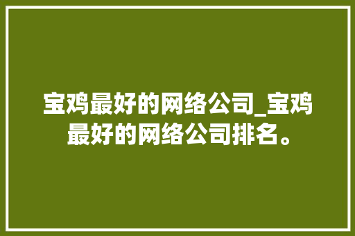宝鸡最好的网络公司_宝鸡最好的网络公司排名。