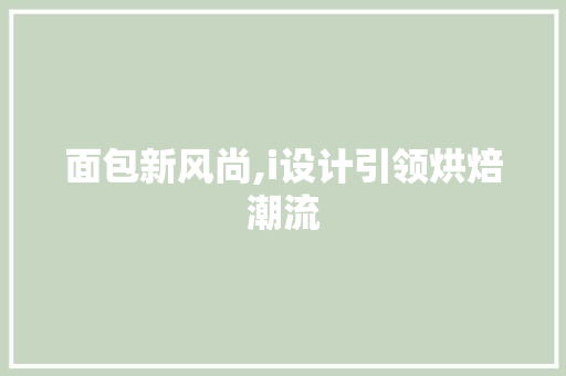 面包新风尚,i设计引领烘焙潮流 面包新风尚,i设计引领烘焙潮流 必应SEO