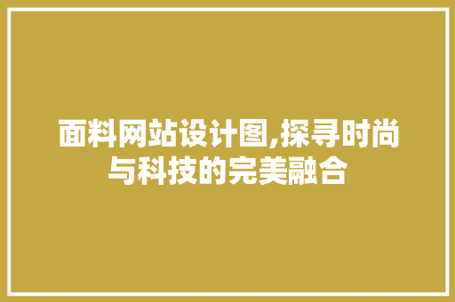 面料网站设计图,探寻时尚与科技的完美融合 面料网站设计图,探寻时尚与科技的完美融合 搜狗SEO