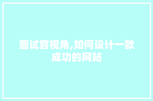 面试官视角,如何设计一款成功的网站 面试官视角,如何设计一款成功的网站 必应SEO