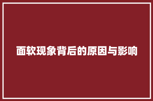 面软现象背后的原因与影响 面软现象背后的原因与影响 搜狗SEO