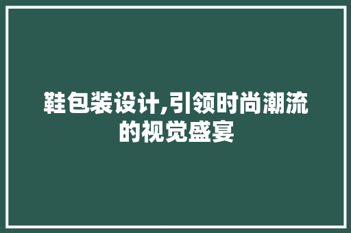 鞋包装设计,引领时尚潮流的视觉盛宴 鞋包装设计,引领时尚潮流的视觉盛宴 网站建设公司