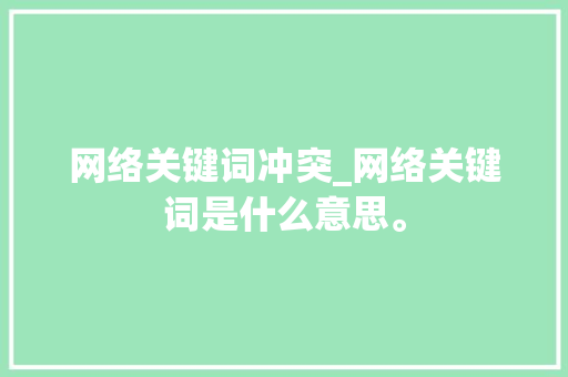网络关键词冲突_网络关键词是什么意思。 网络关键词冲突_网络关键词是什么意思。 SEO关键词
