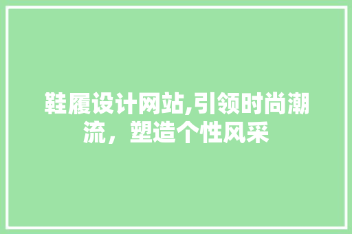 鞋履设计网站,引领时尚潮流，塑造个性风采 鞋履设计网站,引领时尚潮流，塑造个性风采 SEO关键词