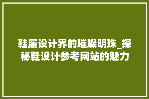 鞋履设计界的璀璨明珠_探秘鞋设计参考网站的魅力 鞋履设计界的璀璨明珠_探秘鞋设计参考网站的魅力 SEO关键词