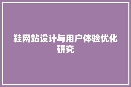 鞋网站设计与用户体验优化研究 鞋网站设计与用户体验优化研究 网站建设公司