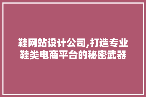 鞋网站设计公司,打造专业鞋类电商平台的秘密武器 鞋网站设计公司,打造专业鞋类电商平台的秘密武器 百度SEO