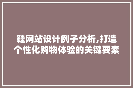 鞋网站设计例子分析,打造个性化购物体验的关键要素 鞋网站设计例子分析,打造个性化购物体验的关键要素 必应SEO