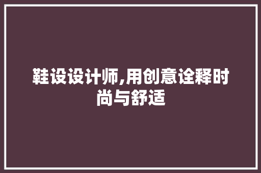 鞋设设计师,用创意诠释时尚与舒适 鞋设设计师,用创意诠释时尚与舒适 必应SEO