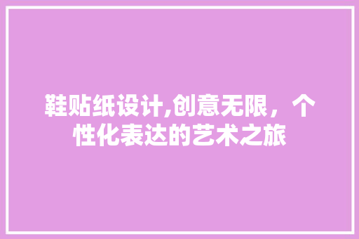 鞋贴纸设计,创意无限，个性化表达的艺术之旅 鞋贴纸设计,创意无限，个性化表达的艺术之旅 网站建设公司