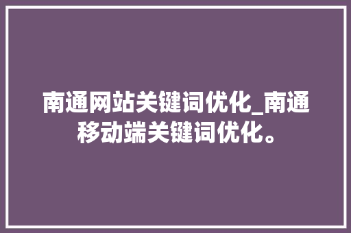 南通网站关键词优化_南通移动端关键词优化。 南通网站关键词优化_南通移动端关键词优化。 SEO关键词