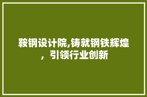 鞍钢设计院,铸就钢铁辉煌，引领行业创新 鞍钢设计院,铸就钢铁辉煌，引领行业创新 SEO关键词